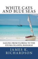 White Cays and Blue Seas: Sailing from Florida to the Exuma Islands, Bahamas 0983718113 Book Cover