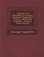I Gesuiti E La Repubblica Di Venezia: Documenti Diplomatici Relativi Alla Societ� Gesuitica Raccolti Per Decreto del Senato 14 Giugno 1606 E Pubblicati Per La Prima Volta; Con Annotazioni Storiche Nel 1161199454 Book Cover