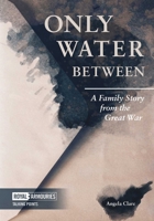 Only Water Between: A Family Story form the Great War: A Family Story from the Great War 1913013030 Book Cover
