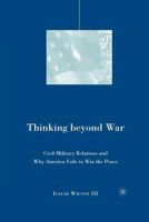 Thinking Beyond War: Civil-Military Relations and Why America Fails to Win the Peace 1349538930 Book Cover