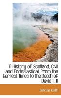 A History of Scotland; Civil and Ecclesiastical, from the Earliest Times to the Death of David I, 11 0530111373 Book Cover