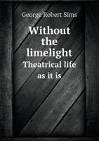 Without the Limelight: Theatrical Life as It Is 1355137861 Book Cover