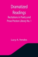 Dramatized Readings: Recitations in Poetry and Prose Preston Library No. 1 9355344902 Book Cover