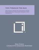 Toys through the ages,: Dan Foley's story of playthings filled with history, folklore, romance & nostalgia; a book for all ages 0548385351 Book Cover