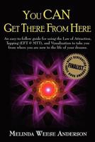 You Can Get There from Here: An Easy-To-Follow Guide for Using the Law of Attraction, Tapping (Eft & Mtt), and Visualization to Take You from Where You Are Now to the Life of Your Dreams. 0986582204 Book Cover