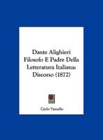 Dante Alighieri Filosofo E Padre Della Letteratura Italiana: Discorso (1872) 1162133414 Book Cover