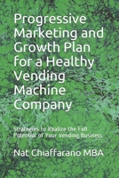 Progressive Marketing and Growth Plan for a Healthy Vending Machine Company: Strategies to Realize the Full Potential of Your Vending Business B08ZW55SLP Book Cover