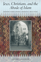 Jews, Christians, and the Abode of Islam: Modern Scholarship, Medieval Realities 022614318X Book Cover