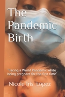 The Pandemic Birth: "Facing a World Pandemic while being pregnant for the First time" B099ZX9L9W Book Cover