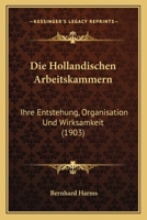 Die Hollandischen Arbeitskammern: Ihre Entstehung, Organisation Und Wirksamkeit (1903) 1270826948 Book Cover