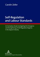 Self-Regulation and Labour Standards: An Exemplary Study Investigating the Emergence and Strengthening of Self-Regulation Regimes in the Apparel Indus 3631624336 Book Cover