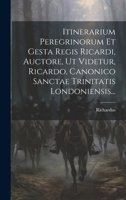 Itinerarium Peregrinorum Et Gesta Regis Ricardi, Auctore, Ut Videtur, Ricardo, Canonico Sanctae Trinitatis Londoniensis... (Latin Edition) 1020233885 Book Cover