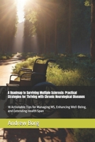 A Roadmap to Surviving Multiple Sclerosis: Practical Strategies for Thriving with Chronic Neurological Diseases: 18 Actionable Tips for Managing MS, Enhancing Well-Being, and Extending Health Span B0F2B9T5LQ Book Cover