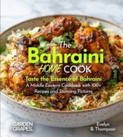 The Bahraini Home Cook: Taste the Essence of Bahraini - A Middle Eastern Cookbook with 100+ Recipes and Stunning Pictures B0FR6H5GQC Book Cover