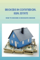 Brokers In Commercial Real Estate: How To Become A Successful Broker: Commercial Real Estate Guidebook B09C2372NJ Book Cover