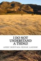 I Do Not Understand a Thing: This Is about a Life of a Teenager Who Shares All His Weird and Unique Questions 153066294X Book Cover