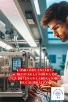 CÓMO IMPLANTAR Y ACREDITAR LA NORMA ISO 17025:2017 EN UN LABORATORIO DE CALIBRACIÓN (Spanish Edition) B0DSHR6CPK Book Cover