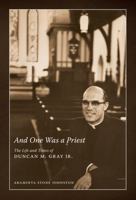 And One Was A Priest: The Life And Times Of Duncan M. Gray Jr 1604738286 Book Cover