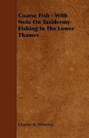 Coarse Fish, with Notes on Taxidermy, Fishing in the Lower Thames, Etc 1341431320 Book Cover