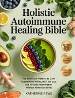 Holistic Autoimmune Healing Bible: The ROOT360 Protocol to Calm Autoimmune Flares, Heal the Gut, and Reverse Inflammation Without Restrictive Diets 9371239336 Book Cover