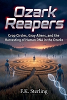 Ozark Reapers: Crop Circles, Gray Aliens, and the Harvesting of Human DNA in the Ozarks (The Alien Harvest) B0H28C91NV Book Cover