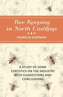 Bee Keeping in North Carolina - A Study of Some Statistics on the Industry with Suggestions and Conclusions 1473334330 Book Cover