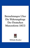 Betrachtungen Uber Die Wahrungsfrage Der Deutschen Munzreform (1872) 116801557X Book Cover