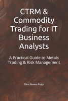 CTRM & Commodity Trading for IT Business Analysts: A Practical Guide to Metals Trading & Risk Management B0F1N2QB42 Book Cover