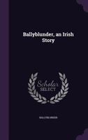 Ballyblunder, an Irish Story 1357677871 Book Cover