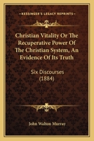 Christian Vitality Or The Recuperative Power Of The Christian System, An Evidence Of Its Truth: Six Discourses 1104016990 Book Cover