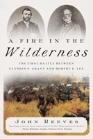 A Fire in the Wilderness: The First Battle Between Ulysses S. Grant and Robert E. Lee 164313700X Book Cover