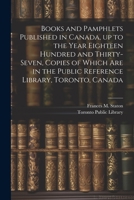 Books and Pamphlets Published in Canada, up to the Year Eighteen Hundred and Thirty-seven, Copies of Which are in the Public Reference Library, Toronto, Canada 102224101X Book Cover