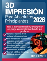 IMPRESIÓN 3D PARA PRINCIPIANTES ABSOLUTOS 2026: Todo lo que necesitas saber para empezar con fuerza y desarrollar habilidades que perduren (Spanish Edition) B0GC5LLNVN Book Cover