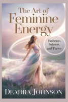 The Art of Feminine Energy: Embrace, Balance, and Thrive B0DS1TT2NS Book Cover