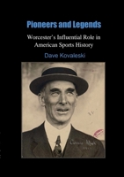 Pioneers and Legends: Worcester's Influential Role in American Sports History: B0FGZFPD87 Book Cover