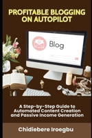 PROFITABLE BLOGGING ON AUTOPILOT: A Step-by-Step Guide to Automated Content Creation and Passive Income Generation B0CNYZ7HN2 Book Cover