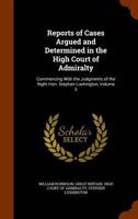 Reports of Cases Argued and Determined in the High Court of Admiralty: Commencing with the Judgments of the Right Hon. Stephen Lushington, Volume 2 1143541391 Book Cover