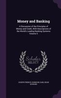 Money and Banking: A Discussion of the Principles of Money and Credit, with Descriptions of the World's Leading Banking Systems Volume 5 1356097227 Book Cover