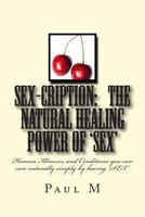 SEX-CRIPTION - The Natural Healing Power of 'SEX': Human Illnesses and Conditions you can cure Naturally Simply by having 'SEX' 1494746557 Book Cover