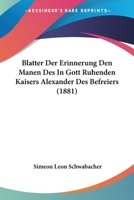 Blatter Der Erinnerung Den Manen Des In Gott Ruhenden Kaisers Alexander Des Befreiers (1881) 1161027211 Book Cover