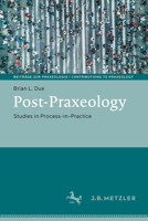 Post-Praxeology: Studies in Process-in-Practice (Beiträge zur Praxeologie / Contributions to Praxeology) 3662735970 Book Cover