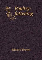 Poultry-fattening: a Practical Guide to the Fattening, Killing, Shaping, Dressing, and Marketing of Chickens, Ducks, Geese, and Turkeys 101483581X Book Cover