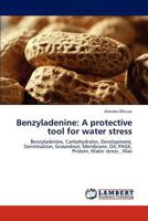 Benzyladenine: A protective tool for water stress: Benzyladenine, Carbohydrates, Development, Germination, Groundnut, Membrane, Oil, PAGE, Protein, Water stress , Wax 3847324055 Book Cover