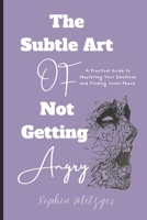 The Subtle Art of Not Getting Angry: A Practical Guide to Mastering Your Emotions and Finding Inner Peace B0FD39HKYJ Book Cover