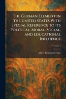 The German Element in the United States With Special Reference to Its Political, Moral, Social, and Educational Influence 1025682343 Book Cover