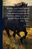 Rural Life Described and Illustrated, in the Management of Horses, Dogs, Cattle, Sheep, Pigs, Poultry, Etc. Etc. 102519070X Book Cover