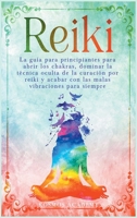 Reiki: La guía para principiantes para abrir los chakras, dominar la técnica oculta de la curación por reiki y acabar con las malas vibraciones para siempre 1802593403 Book Cover