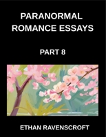 Paranormal Romance Essays (Part 8)- Supernatural Love Stories Uncovered, Essays on Dark Passions, Haunted Romances, and Fantasy Worlds B0GSHVPF6B Book Cover
