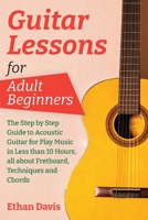 Guitar Lessons for Adult Beginners: The Step by Step Guide to Acoustic Guitar for Play Music in Less than 10 Hours, all about Fretboard, Techniques and Chords 1803477946 Book Cover