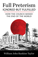 Full Preterism--Ignored but Fulfilled: How the Church Missed the End of the World B0F9T5V5TD Book Cover